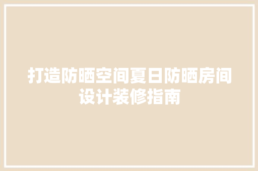 打造防晒空间夏日防晒房间设计装修指南