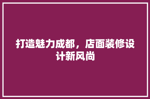 打造魅力成都，店面装修设计新风尚