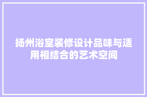 扬州浴室装修设计品味与适用相结合的艺术空间