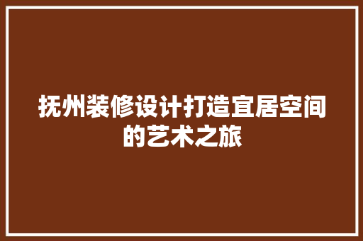 抚州装修设计打造宜居空间的艺术之旅