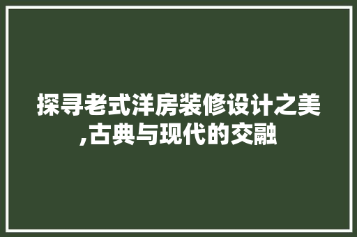 探寻老式洋房装修设计之美,古典与现代的交融