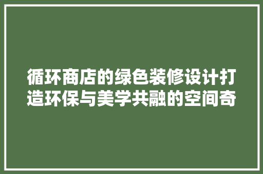 循环商店的绿色装修设计打造环保与美学共融的空间奇迹