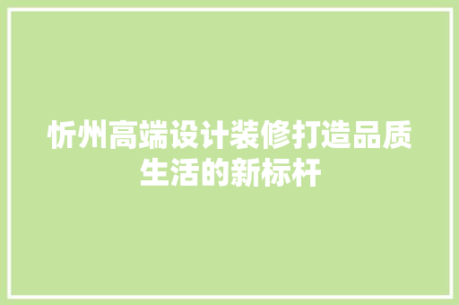 忻州高端设计装修打造品质生活的新标杆