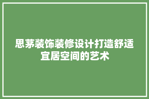 思茅装饰装修设计打造舒适宜居空间的艺术