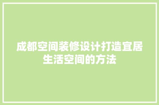 成都空间装修设计打造宜居生活空间的方法
