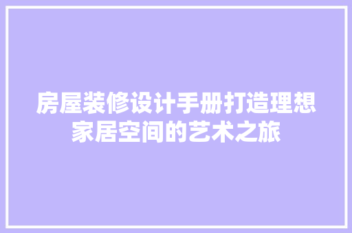 房屋装修设计手册打造理想家居空间的艺术之旅