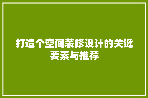 打造个空间装修设计的关键要素与推荐