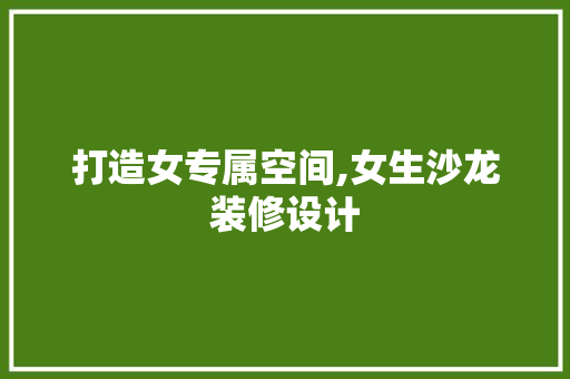 打造女专属空间,女生沙龙装修设计