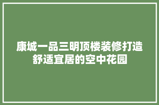 康城一品三明顶楼装修打造舒适宜居的空中花园