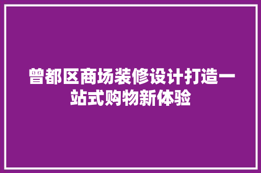 曾都区商场装修设计打造一站式购物新体验