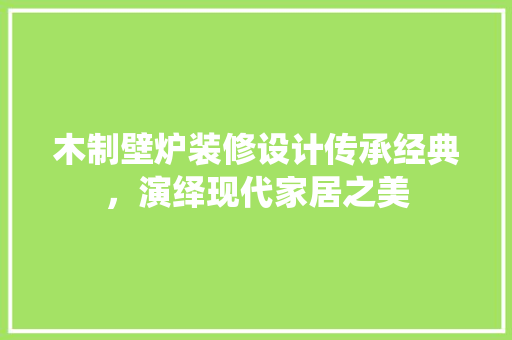 木制壁炉装修设计传承经典，演绎现代家居之美