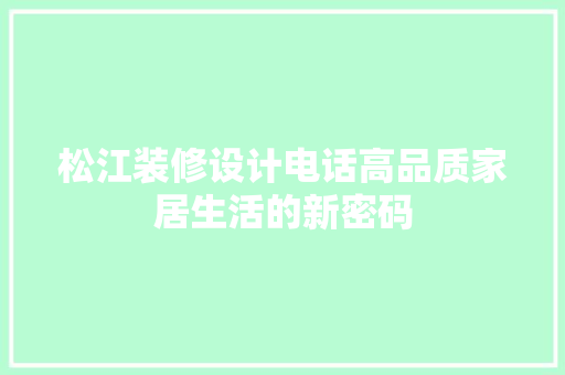 松江装修设计电话高品质家居生活的新密码