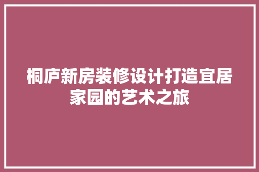 桐庐新房装修设计打造宜居家园的艺术之旅