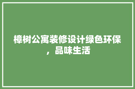 樟树公寓装修设计绿色环保，品味生活