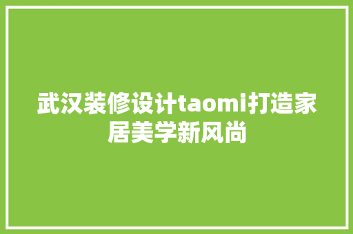 武汉装修设计taomi打造家居美学新风尚