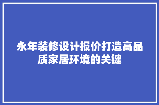 永年装修设计报价打造高品质家居环境的关键