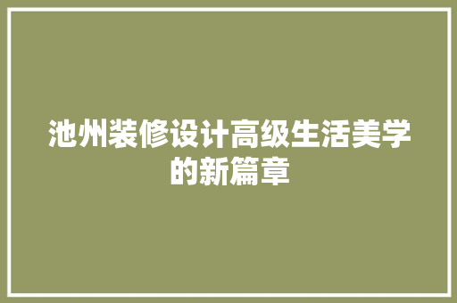 池州装修设计高级生活美学的新篇章