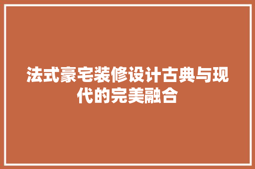 法式豪宅装修设计古典与现代的完美融合
