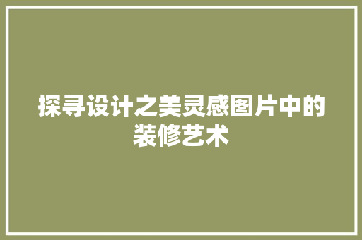 探寻设计之美灵感图片中的装修艺术