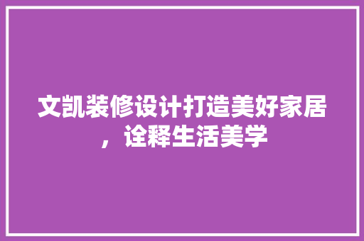 文凯装修设计打造美好家居，诠释生活美学