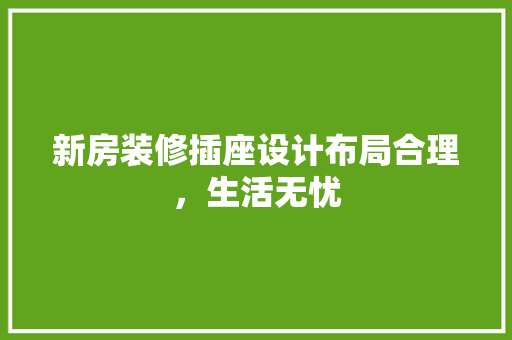 新房装修插座设计布局合理，生活无忧
