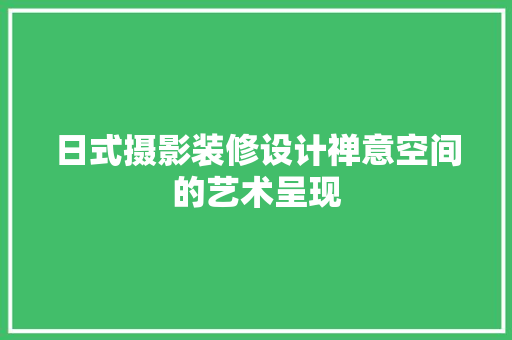 日式摄影装修设计禅意空间的艺术呈现