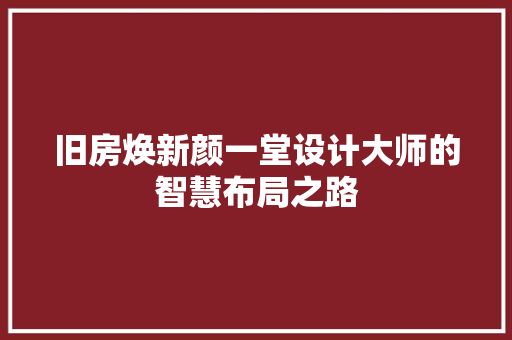 旧房焕新颜一堂设计大师的智慧布局之路