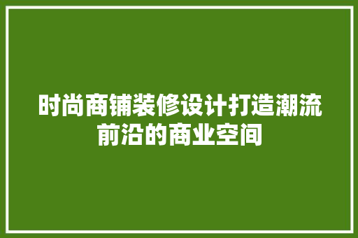 时尚商铺装修设计打造潮流前沿的商业空间