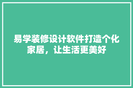 易学装修设计软件打造个化家居，让生活更美好