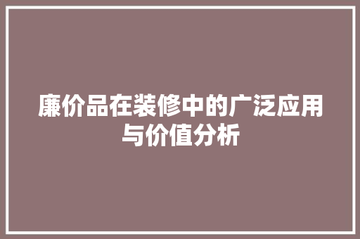 廉价品在装修中的广泛应用与价值分析