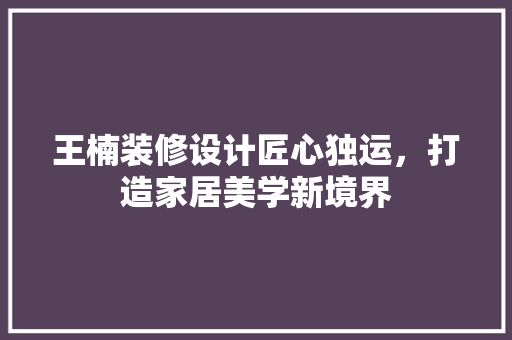王楠装修设计匠心独运，打造家居美学新境界