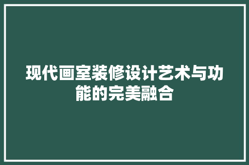现代画室装修设计艺术与功能的完美融合