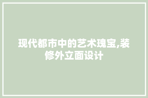现代都市中的艺术瑰宝,装修外立面设计