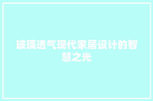 玻璃透气现代家居设计的智慧之光