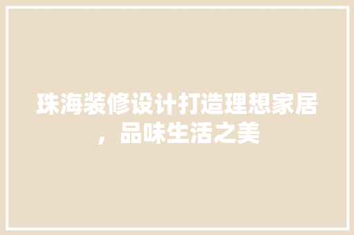 珠海装修设计打造理想家居，品味生活之美