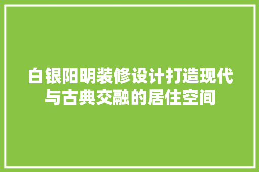 白银阳明装修设计打造现代与古典交融的居住空间