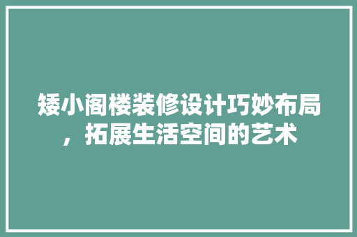 矮小阁楼装修设计巧妙布局，拓展生活空间的艺术