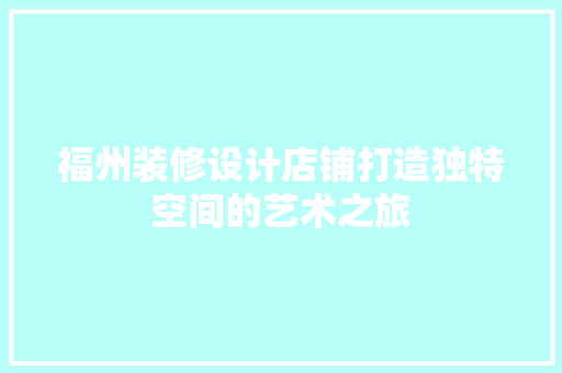 福州装修设计店铺打造独特空间的艺术之旅