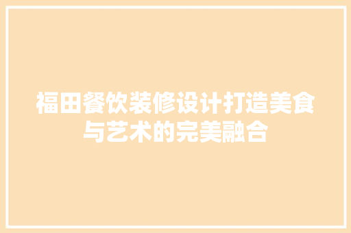 福田餐饮装修设计打造美食与艺术的完美融合