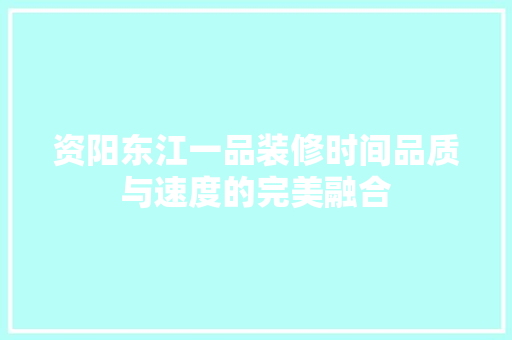 资阳东江一品装修时间品质与速度的完美融合