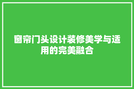 窗帘门头设计装修美学与适用的完美融合