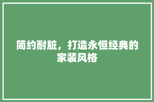 简约耐脏，打造永恒经典的家装风格