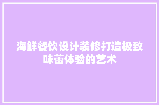 海鲜餐饮设计装修打造极致味蕾体验的艺术
