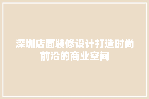 深圳店面装修设计打造时尚前沿的商业空间