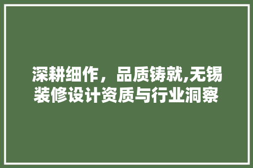 深耕细作，品质铸就,无锡装修设计资质与行业洞察