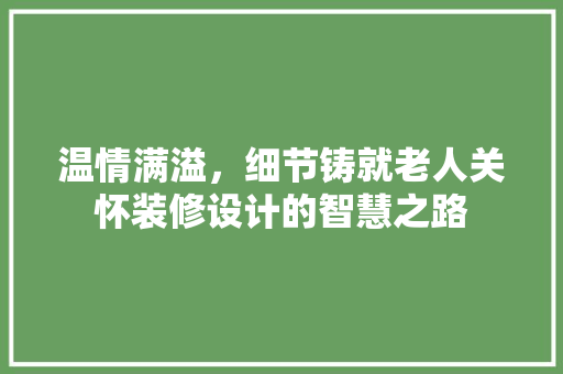 温情满溢，细节铸就老人关怀装修设计的智慧之路