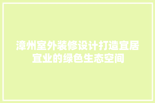 漳州室外装修设计打造宜居宜业的绿色生态空间