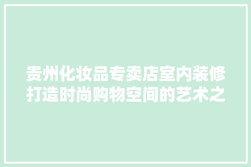 贵州化妆品专卖店室内装修打造时尚购物空间的艺术之旅  第1张