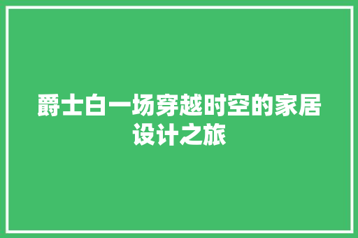 爵士白一场穿越时空的家居设计之旅