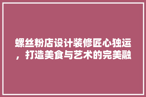 螺丝粉店设计装修匠心独运，打造美食与艺术的完美融合